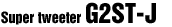 
Super tweeter G2ST-J